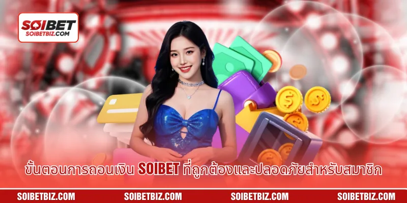 ขั้นตอนการถอนเงิน Soibet ที่ถูกต้องและปลอดภัยสำหรับสมาชิก